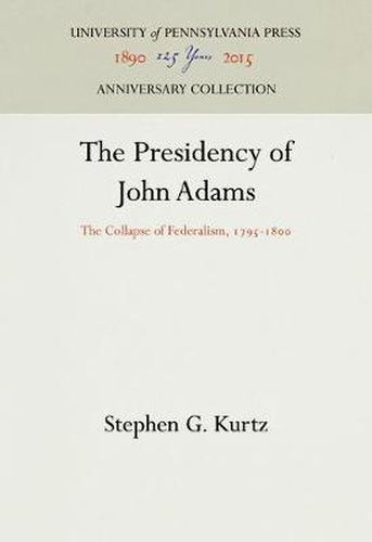 The Presidency of John Adams: The Collapse of Federalism, 1795-18