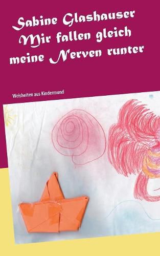 Cover image for Mir fallen gleich meine Nerven runter: Weisheiten aus Kindermund