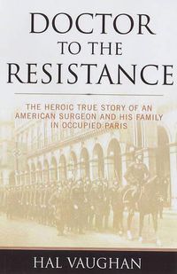 Cover image for Doctor to the Resistance: The Heroic True Story of an American Surgeon and His Family in Occupied Paris