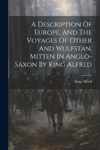 Cover image for A Description Of Europe, And The Voyages Of Other And Wulfstan, Mitten In Anglo-saxon By King Alfred