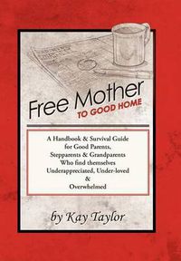 Cover image for Free Mother to Good Home: A Handbook & Survival Guide for Good Parents, Stepparents & Grandparents