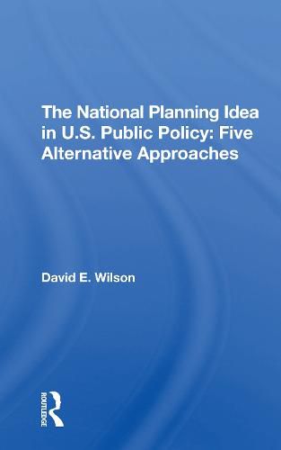 Cover image for The National Planning Idea in U.S. Public Policy: Five Alternative Approaches: Five Alternative Approaches