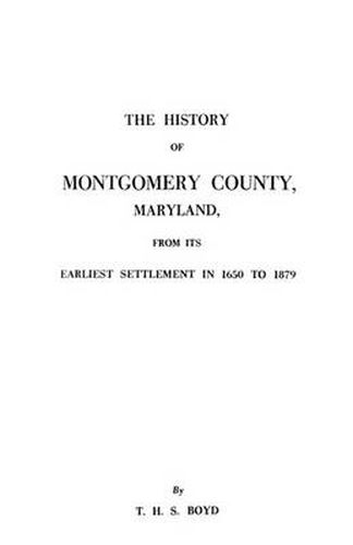 Cover image for The History of Montgomery County, Maryland, from Its Earliest Settlement in 1650 to 1879