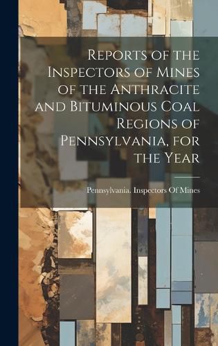 Cover image for Reports of the Inspectors of Mines of the Anthracite and Bituminous Coal Regions of Pennsylvania, for the Year