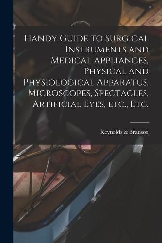 Cover image for Handy Guide to Surgical Instruments and Medical Appliances, Physical and Physiological Apparatus, Microscopes, Spectacles, Artificial Eyes, Etc., Etc.