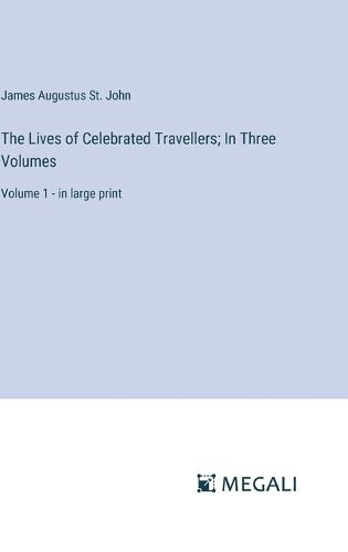 The Lives of Celebrated Travellers; In Three Volumes