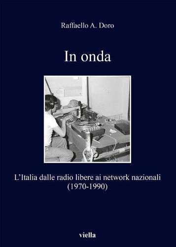 Cover image for In Onda: L'Italia Dalle Radio Libere AI Network Nazionali (1970-1990)