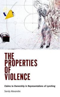 Cover image for The Properties of Violence: Claims to Ownership in Representations of Lynching