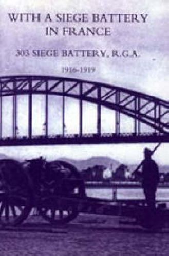 Cover image for With a Siege Battery in France. 303 Siege Battery, R.G.A 1916-1919