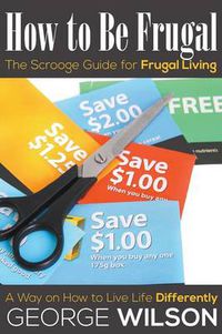 Cover image for How to Be Frugal: The Scrooge Guide for Frugal Living: A Way on How to Live Life Differently