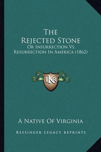 Cover image for The Rejected Stone the Rejected Stone: Or Insurrection vs. Resurrection in America (1862) or Insurrection vs. Resurrection in America (1862)