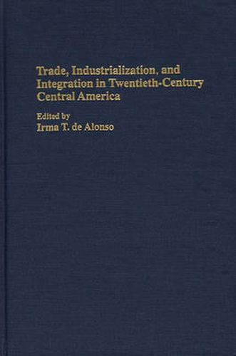 Cover image for Trade, Industrialization, and Integration in Twentieth-Century Central America