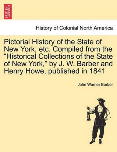 Pictorial History of the State of New York, Etc. Compiled from the Historical Collections of the State of New York, by J. W. Barber and Henry Howe, Published in 1841