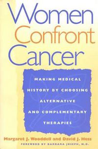 Cover image for Women Confront Cancer: Twenty-One Leaders Making Medical History by Choosing Alternative and Complementary Therapies