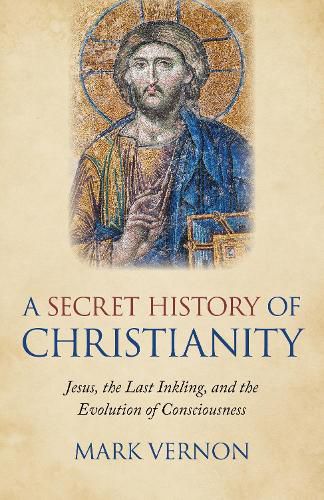 Secret History of Christianity, A: Jesus, the Last Inkling, and the Evolution of Consciousness