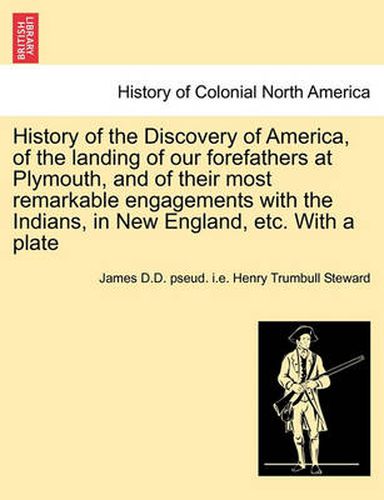 History of the Discovery of America, of the Landing of Our Forefathers at Plymouth, and of Their Most Remarkable Engagements with the Indians, in New England, Etc. with a Plate