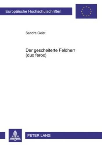 Cover image for Der Gescheiterte Feldherr (Dux Ferox): Der Besiegte Roemische Feldherr ALS Literarische Figur Bei Roemischen Niederlagen, Dargestellt an Ausgewaehlten Schweren Niederlagen Von Der Fruehen Republik Bis Zu Augustus