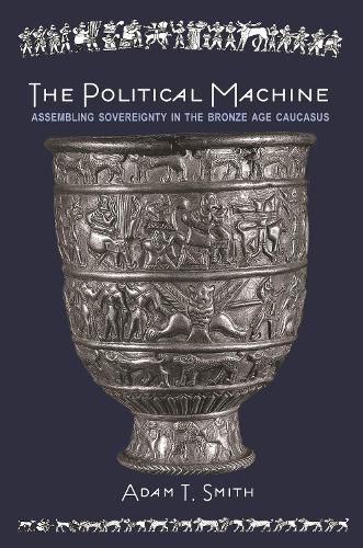 Cover image for The Political Machine: Assembling Sovereignty in the Bronze Age Caucasus