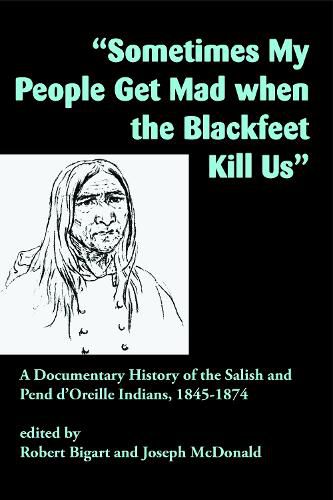 Sometimes My People Get Mad When the Blackfeet Kill Us: A Documentary History of the Salish and Pend d'Oreille Indians, 1845-1874