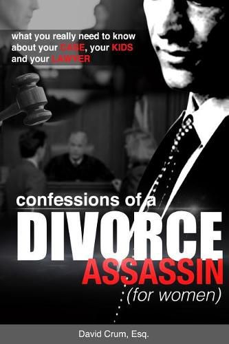 Cover image for Confessions of a Divorce Assassin for Women: What you really need to know about your case, your kids, and your lawyer