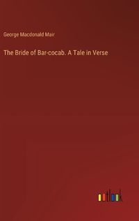 Cover image for The Bride of Bar-cocab. A Tale in Verse