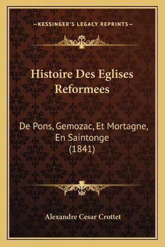 Histoire Des Eglises Reformees: de Pons, Gemozac, Et Mortagne, En Saintonge (1841)