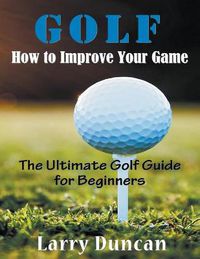 Cover image for Golf: How to Improve Your Game (LARGE PRINT): The Ultimate Golf Guide for Beginners