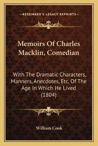 Cover image for Memoirs of Charles Macklin, Comedian: With the Dramatic Characters, Manners, Anecdotes, Etc. of the Age in Which He Lived (1804)