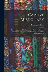 Cover image for Captive Missionary: Being an Account of the Country and People of Abyssinia, Embracing a Narrative of King Theodore's Life, and His Treatment of Poli