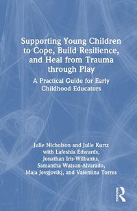 Cover image for Supporting Young Children to Cope, Build Resilience, and Heal from Trauma through Play