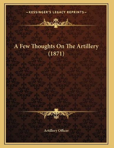 Cover image for A Few Thoughts on the Artillery (1871)