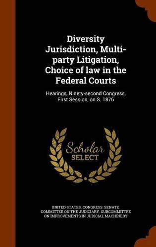 Cover image for Diversity Jurisdiction, Multi-Party Litigation, Choice of Law in the Federal Courts: Hearings, Ninety-Second Congress, First Session, on S. 1876