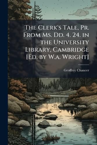 Cover image for The Clerk's Tale, Pr. From Ms. Dd. 4. 24. in the University Library, Cambridge [Ed. by W.a. Wright]