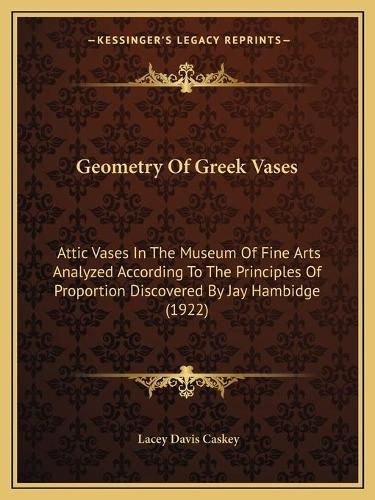 Geometry of Greek Vases: Attic Vases in the Museum of Fine Arts Analyzed According to the Principles of Proportion Discovered by Jay Hambidge (1922)