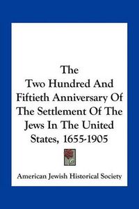 Cover image for The Two Hundred and Fiftieth Anniversary of the Settlement of the Jews in the United States, 1655-1905