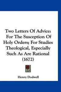 Cover image for Two Letters of Advice: For the Susception of Holy Orders; For Studies Theological, Especially Such as Are Rational (1672)