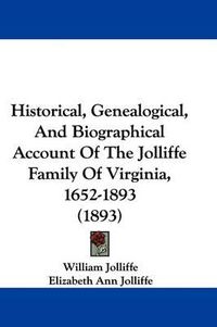 Cover image for Historical, Genealogical, and Biographical Account of the Jolliffe Family of Virginia, 1652-1893 (1893)