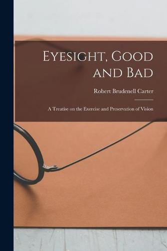 Cover image for Eyesight, Good and Bad: a Treatise on the Exercise and Preservation of Vision