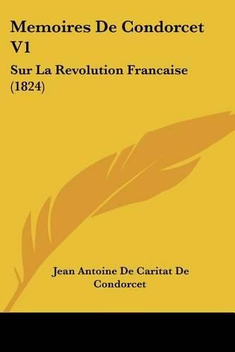 Cover image for Memoires de Condorcet V1: Sur La Revolution Francaise (1824)