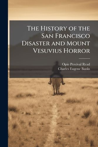 Cover image for The History of the San Francisco Disaster and Mount Vesuvius Horror