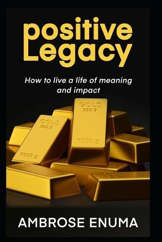 Cover image for Positive Legacy: How to live a life of meaning and impact