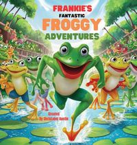 Cover image for Frankie's Fantastic Froggy Adventures A Joyful Journey Through the Lily Pads"