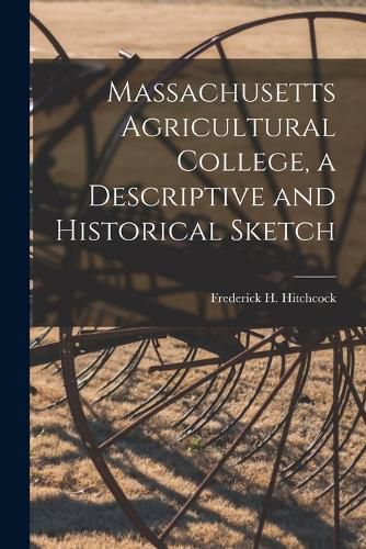 Massachusetts Agricultural College, a Descriptive and Historical Sketch