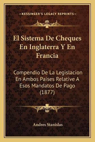 Cover image for El Sistema de Cheques En Inglaterra y En Francia: Compendio de La Legislacion En Ambos Paises Relative a Esos Mandatos de Pago (1877)