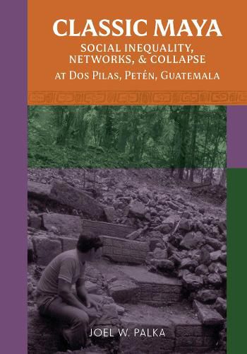 Cover image for Classic Maya Social Inequality, Networks, and Collapse at Dos Pilas, Peten, Guatemala