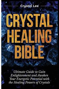 Cover image for Crystal Healing Bible: Ultimate Guide to Gain Enlightenment and Awaken Your Energetic Potential with the Healing Powers of Crystals