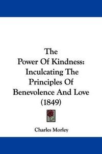 Cover image for The Power Of Kindness: Inculcating The Principles Of Benevolence And Love (1849)