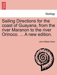 Cover image for Sailing Directions for the Coast of Guayana, from the River Maranon to the River Orinoco. ... a New Edition.
