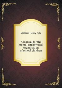 Cover image for A manual for the mental and physical examination of school children