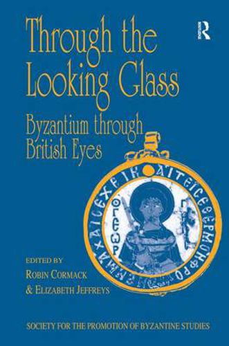 Cover image for Through the Looking Glass: Byzantium through British Eyes: Papers from the Twenty-Ninth Spring Symposium of Byzantine Studies, King's College, London, March 1995